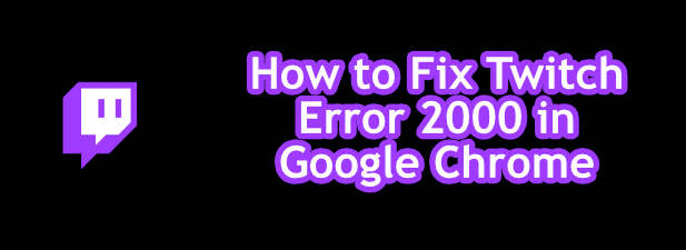 Como reparar el error 2000 de Twitch en Google Chrome